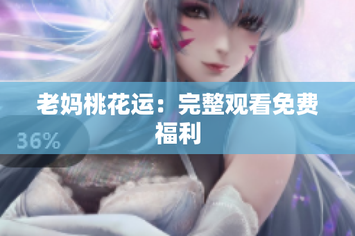 老妈桃花运：完整观看免费福利