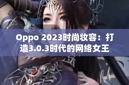 Oppo 2023时尚妆容：打造3.0.3时代的网络女王