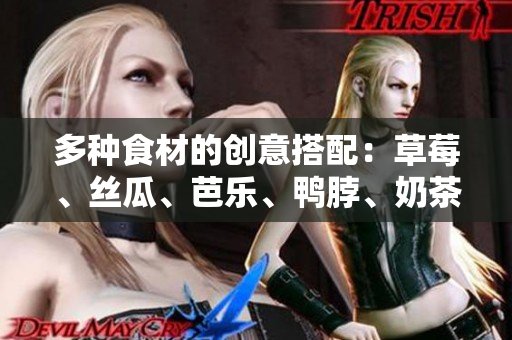 多种食材的创意搭配：草莓、丝瓜、芭乐、鸭脖、奶茶