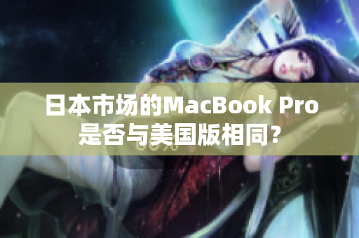 日本市场的MacBook Pro是否与美国版相同？