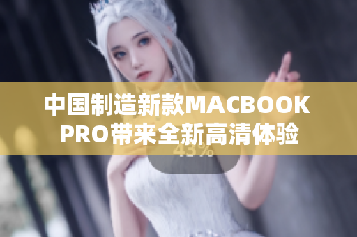 中国制造新款MACBOOK PRO带来全新高清体验