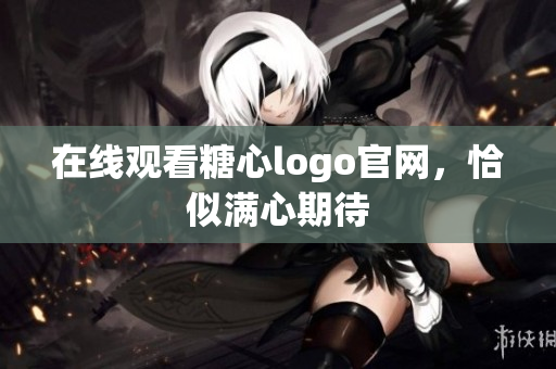 在线观看糖心logo官网，恰似满心期待