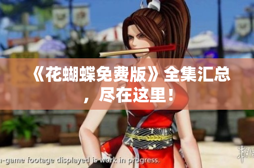 《花蝴蝶免费版》全集汇总，尽在这里！