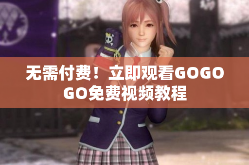 无需付费！立即观看GOGOGO免费视频教程