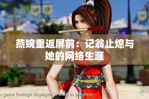 燕婉重返屏前：记翁止熄与她的网络生涯