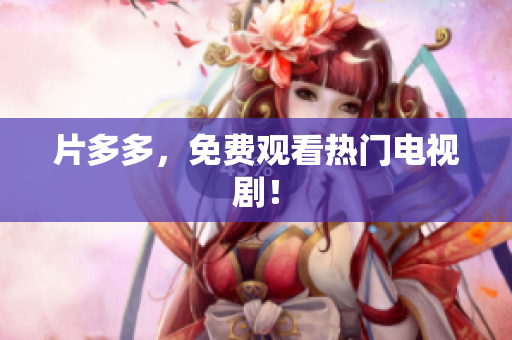 片多多，免费观看热门电视剧！