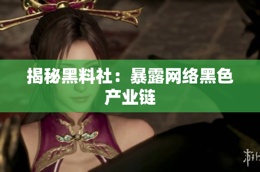 揭秘黑料社：暴露网络黑色产业链
