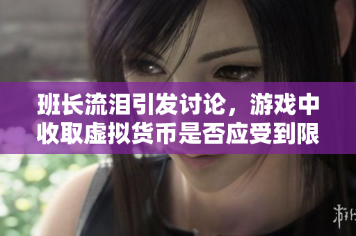 班长流泪引发讨论，游戏中收取虚拟货币是否应受到限制？