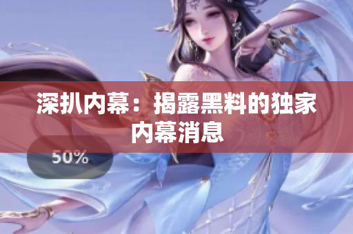 深扒内幕：揭露黑料的独家内幕消息