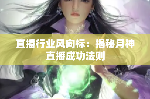 直播行业风向标：揭秘月神直播成功法则