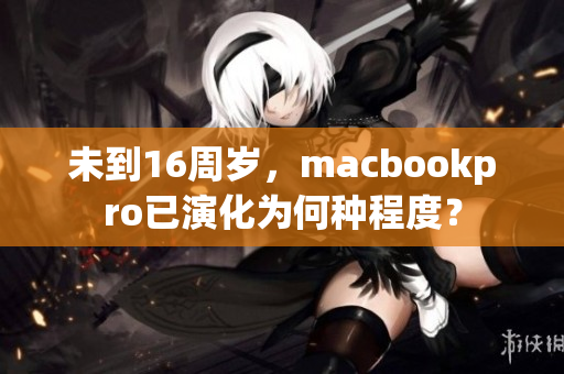 未到16周岁，macbookpro已演化为何种程度？