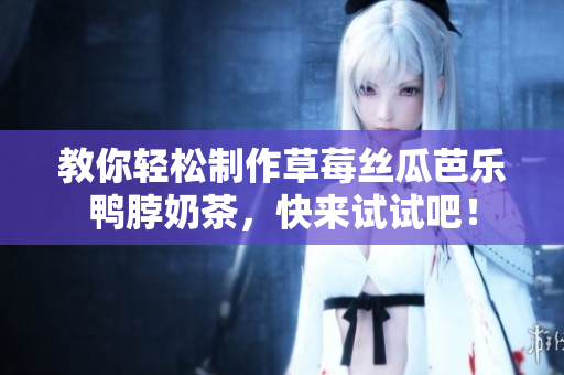 教你轻松制作草莓丝瓜芭乐鸭脖奶茶，快来试试吧！