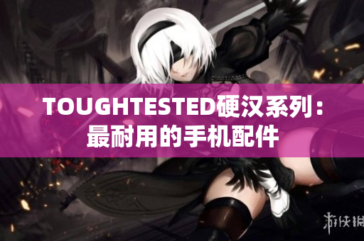 TOUGHTESTED硬汉系列：最耐用的手机配件
