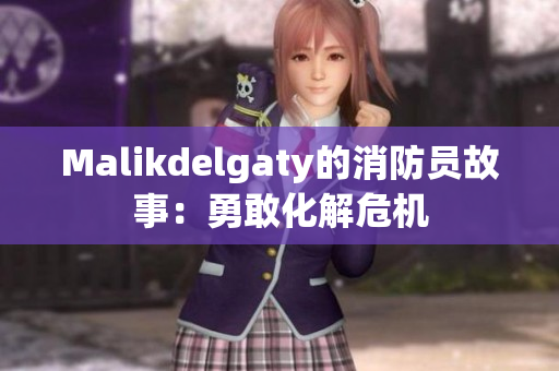Malikdelgaty的消防员故事：勇敢化解危机