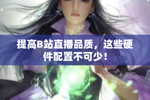 提高B站直播品质，这些硬件配置不可少！
