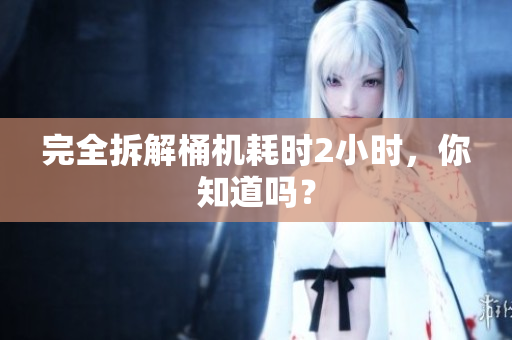 完全拆解桶机耗时2小时，你知道吗？