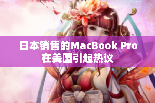 日本销售的MacBook Pro在美国引起热议