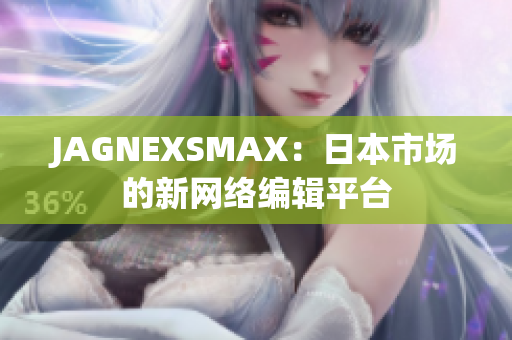 JAGNEXSMAX：日本市场的新网络编辑平台