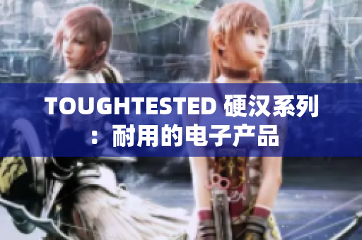 TOUGHTESTED 硬汉系列：耐用的电子产品