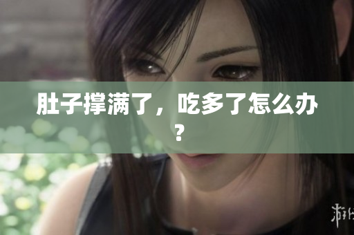 肚子撑满了，吃多了怎么办？