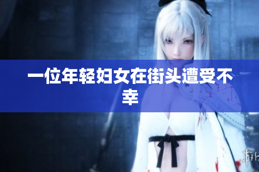 一位年轻妇女在街头遭受不幸