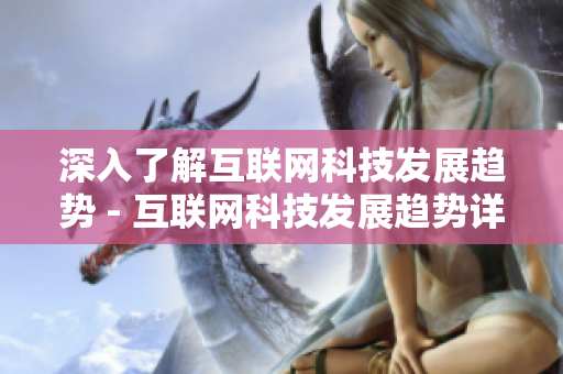 深入了解互联网科技发展趋势 - 互联网科技发展趋势详解