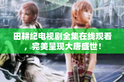 田耕纪电视剧全集在线观看，完美呈现大唐盛世！