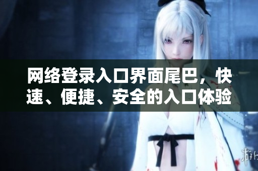 网络登录入口界面尾巴，快速、便捷、安全的入口体验