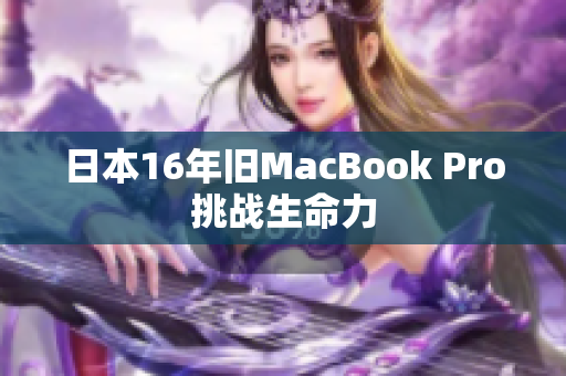 日本16年旧MacBook Pro挑战生命力