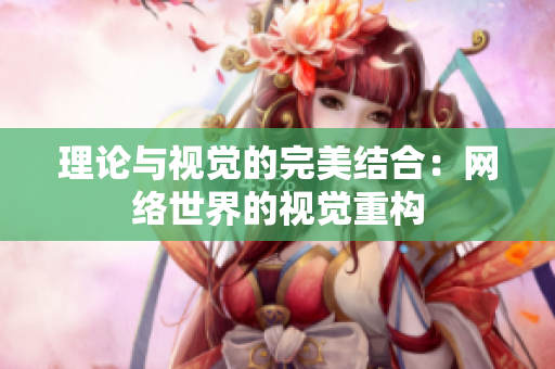 理论与视觉的完美结合：网络世界的视觉重构