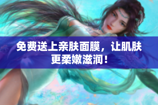 免费送上亲肤面膜，让肌肤更柔嫩滋润！