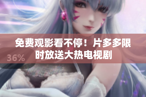 免费观影看不停！片多多限时放送大热电视剧