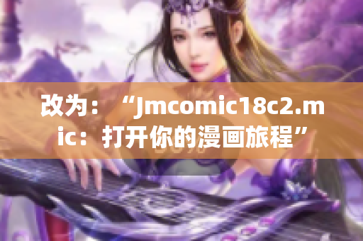 改为：“Jmcomic18c2.mic：打开你的漫画旅程”