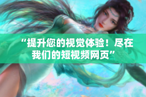 “提升您的视觉体验！尽在我们的短视频网页”
