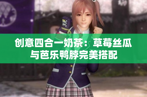 创意四合一奶茶：草莓丝瓜与芭乐鸭脖完美搭配