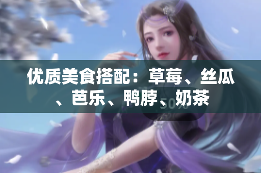 优质美食搭配：草莓、丝瓜、芭乐、鸭脖、奶茶
