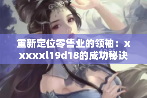重新定位零售业的领袖：xxxxxl19d18的成功秘诀