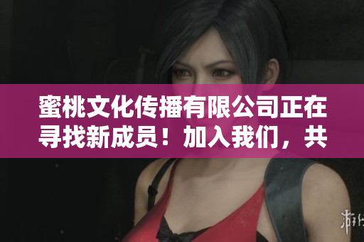 蜜桃文化传播有限公司正在寻找新成员！加入我们，共创未来！