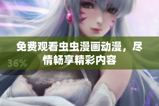 免费观看虫虫漫画动漫，尽情畅享精彩内容