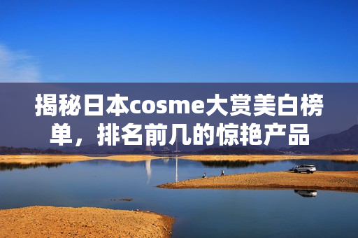 揭秘日本cosme大赏美白榜单，排名前几的惊艳产品