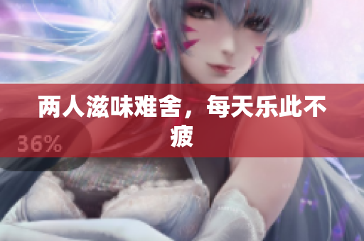 两人滋味难舍，每天乐此不疲