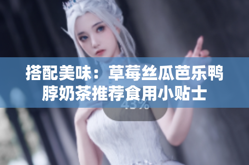 搭配美味：草莓丝瓜芭乐鸭脖奶茶推荐食用小贴士