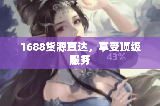 1688货源直达，享受顶级服务