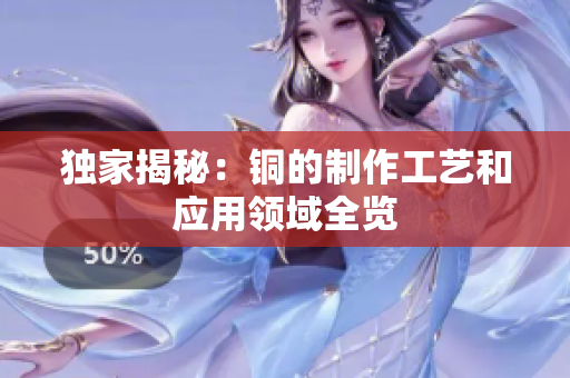 独家揭秘：铜的制作工艺和应用领域全览