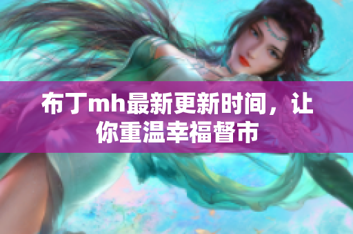 布丁mh最新更新时间，让你重温幸福督市