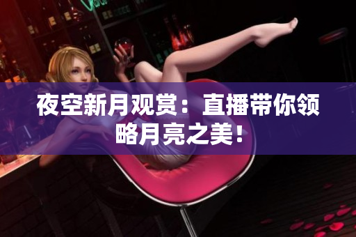 夜空新月观赏：直播带你领略月亮之美！