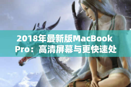 2018年最新版MacBook Pro：高清屏幕与更快速处理器