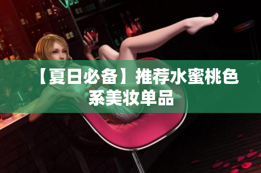 【夏日必备】推荐水蜜桃色系美妆单品