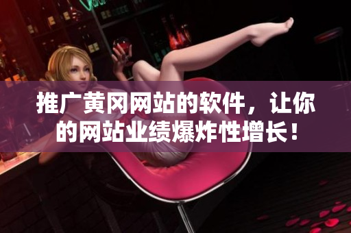 推广黄冈网站的软件，让你的网站业绩爆炸性增长！