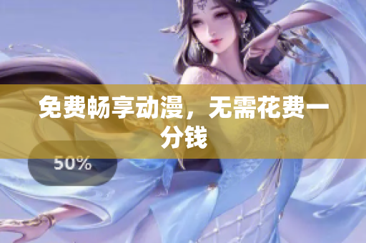 免费畅享动漫，无需花费一分钱